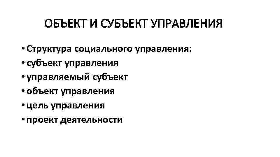 ОБЪЕКТ И СУБЪЕКТ УПРАВЛЕНИЯ • Структура социального управления: • субъект управления • управляемый субъект