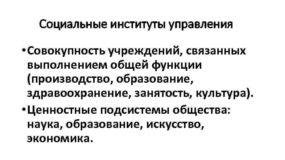 Социальные институты управления • Совокупность учреждений, связанных выполнением общей функции (производство, образование, здравоохранение, занятость,