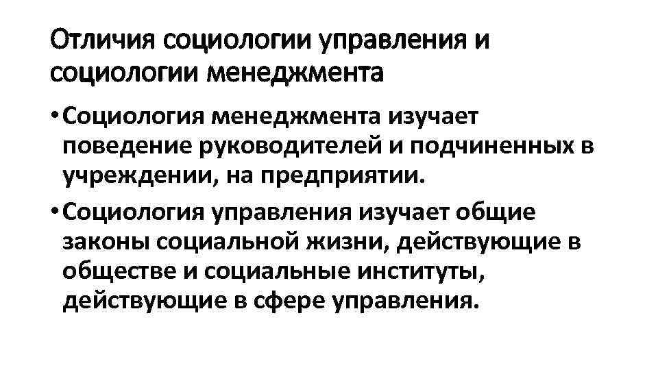 Отличия социологии управления и социологии менеджмента • Социология менеджмента изучает поведение руководителей и подчиненных