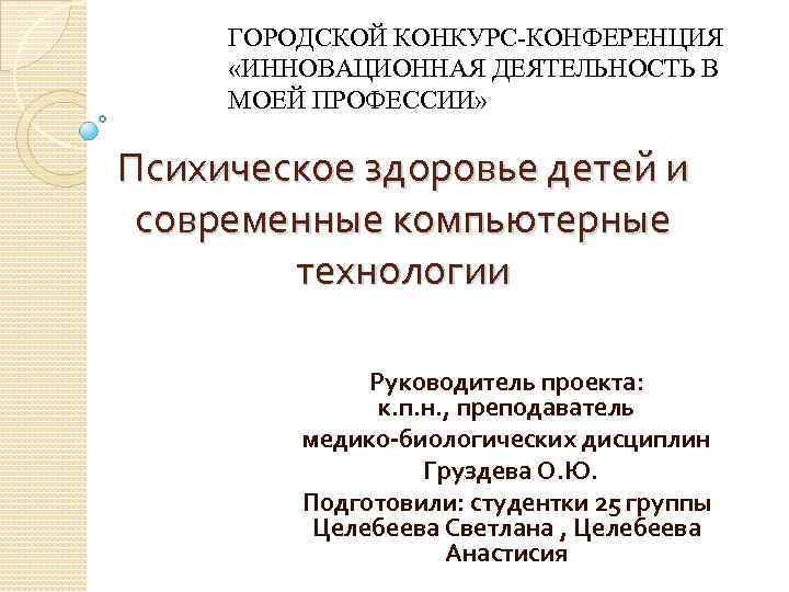 ГОРОДСКОЙ КОНКУРС-КОНФЕРЕНЦИЯ «ИННОВАЦИОННАЯ ДЕЯТЕЛЬНОСТЬ В МОЕЙ ПРОФЕССИИ» Психическое здоровье детей и современные компьютерные технологии