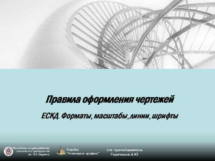 Правила оформления чертежей ЕСКД. Форматы, масштабы, линии, шрифты ст. преподаватель Горячкина А. Ю. 