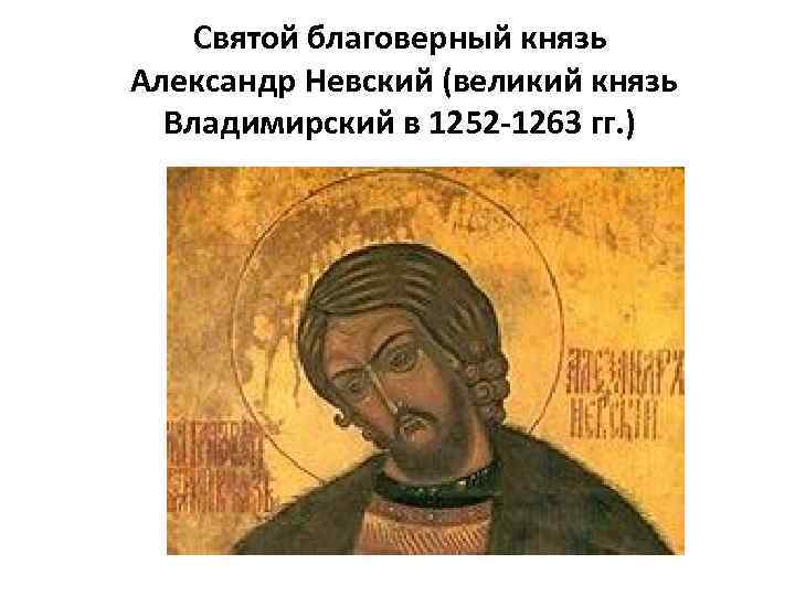 Святой благоверный князь Александр Невский (великий князь Владимирский в 1252 -1263 гг. ) 