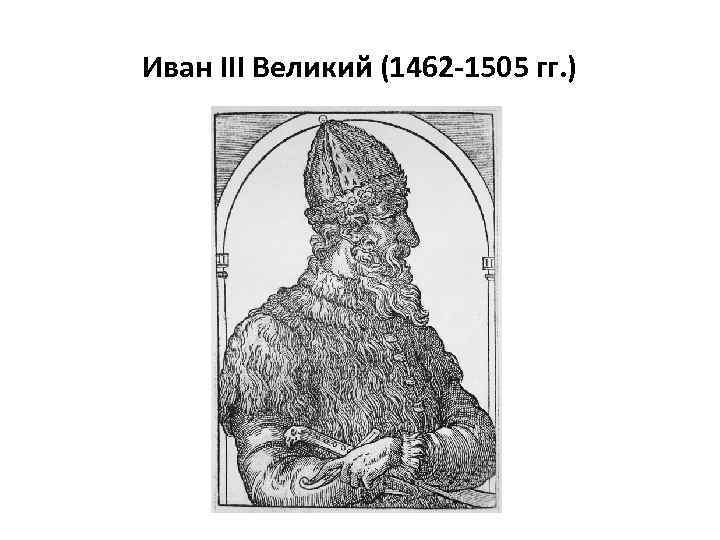 Иван III Великий (1462 -1505 гг. ) 