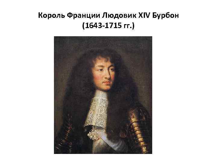 Король Франции Людовик XIV Бурбон (1643 -1715 гг. ) 