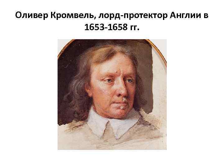 Оливер Кромвель, лорд-протектор Англии в 1653 -1658 гг. 