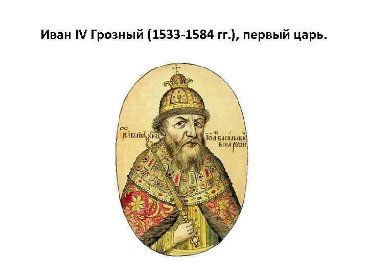 Иван IV Грозный (1533 -1584 гг. ), первый царь. 