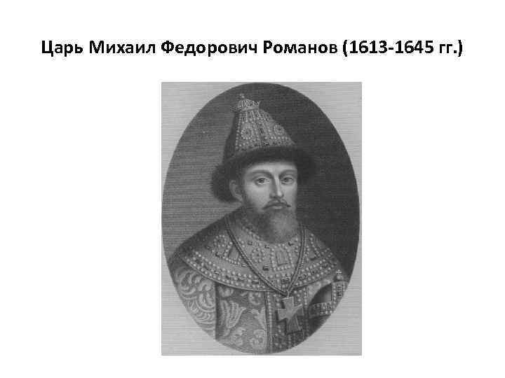 Царь Михаил Федорович Романов (1613 -1645 гг. ) 