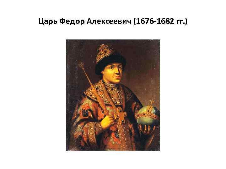 Царь Федор Алексеевич (1676 -1682 гг. ) 