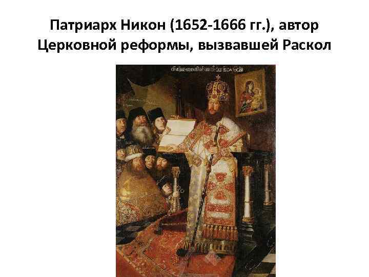 Патриарх Никон (1652 -1666 гг. ), автор Церковной реформы, вызвавшей Раскол 