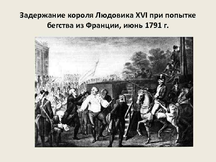 Задержание короля Людовика XVI при попытке бегства из Франции, июнь 1791 г. 