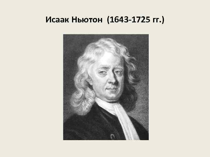 Исаак Ньютон (1643 -1725 гг. ) 