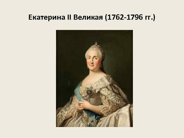 Екатерина II Великая (1762 -1796 гг. ) 