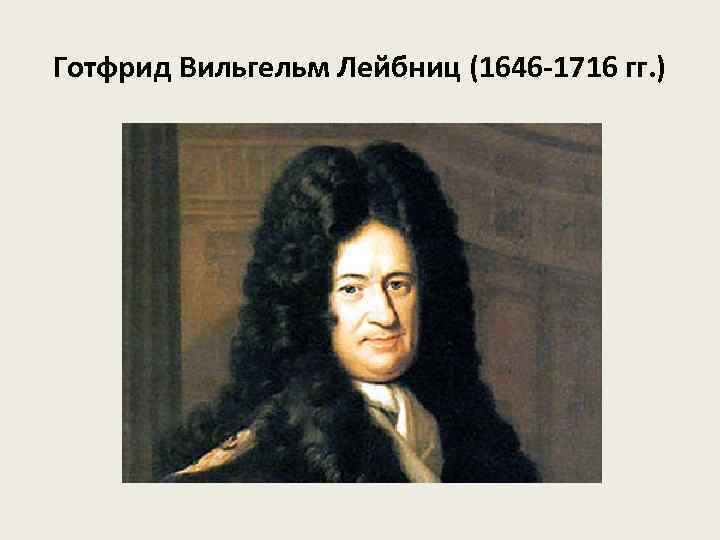 Готфрид Вильгельм Лейбниц (1646 -1716 гг. ) 