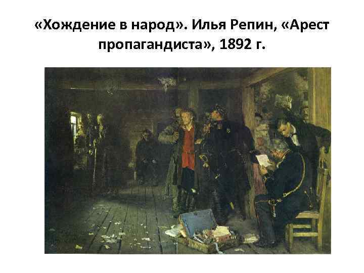  «Хождение в народ» . Илья Репин, «Арест пропагандиста» , 1892 г. 