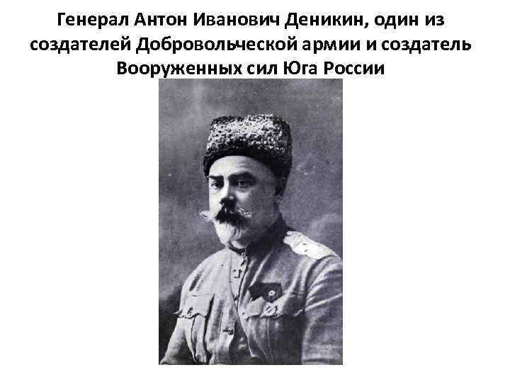Генерал Антон Иванович Деникин, один из создателей Добровольческой армии и создатель Вооруженных сил Юга