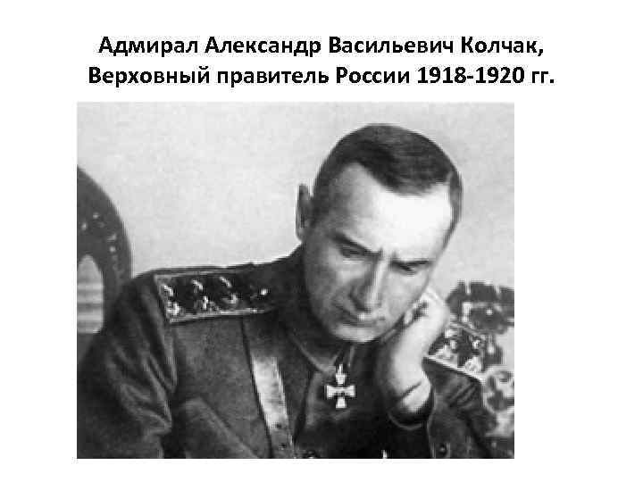 Адмирал Александр Васильевич Колчак, Верховный правитель России 1918 -1920 гг. 