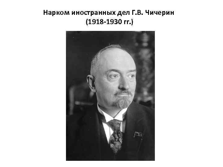 Нарком иностранных дел Г. В. Чичерин (1918 -1930 гг. ) 