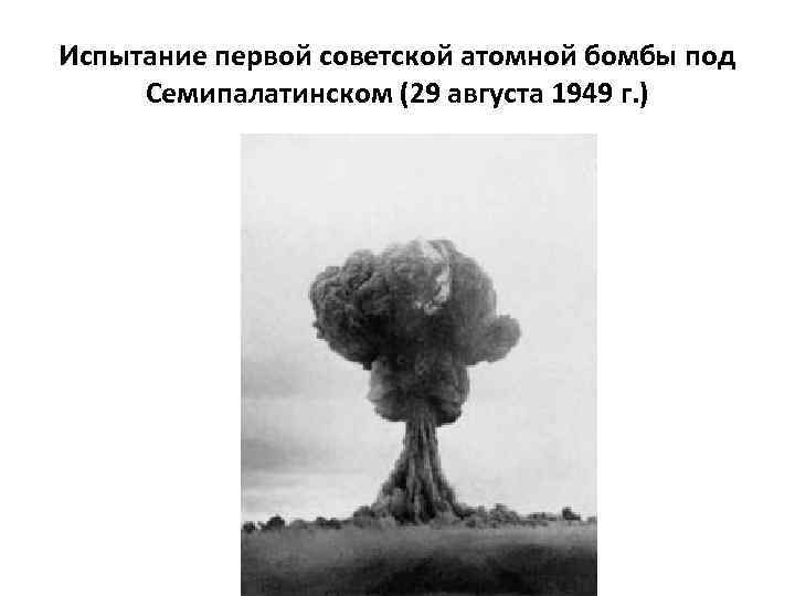 Испытание первой советской атомной бомбы под Семипалатинском (29 августа 1949 г. ) 