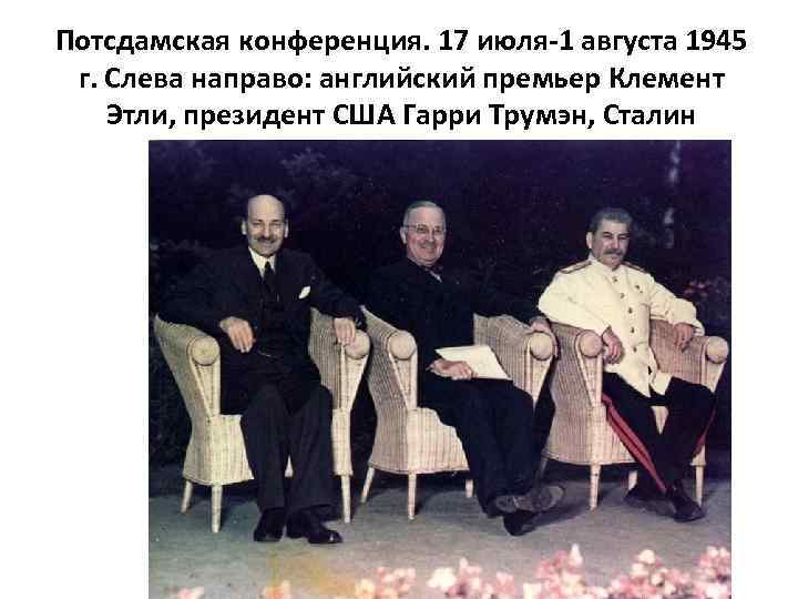 Потсдамская конференция. 17 июля-1 августа 1945 г. Слева направо: английский премьер Клемент Этли, президент