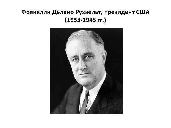 Франклин Делано Рузвельт, президент США (1933 -1945 гг. ) 