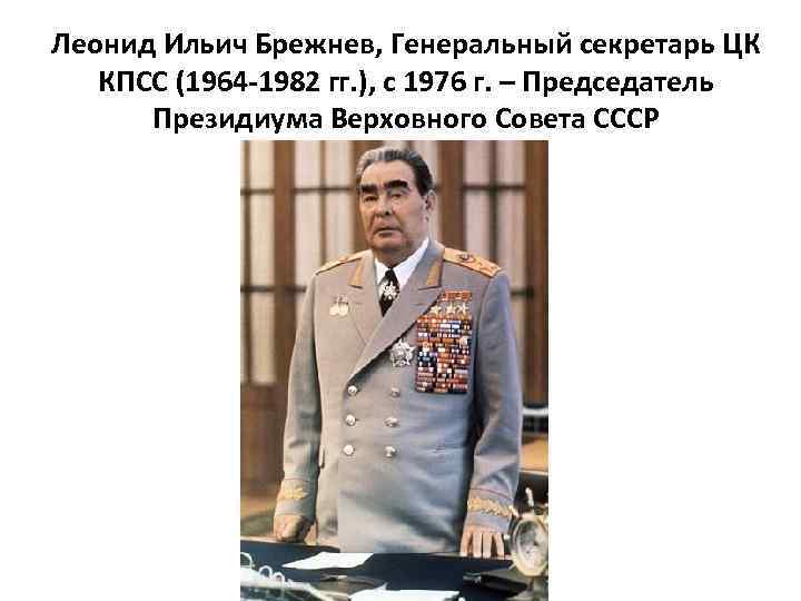 Леонид Ильич Брежнев, Генеральный секретарь ЦК КПСС (1964 -1982 гг. ), с 1976 г.