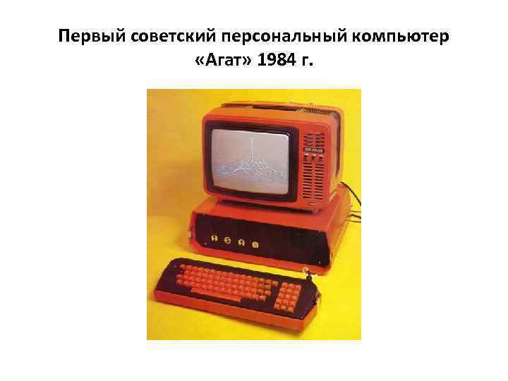 Первый советский персональный компьютер «Агат» 1984 г. 