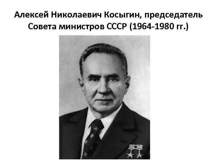 Алексей Николаевич Косыгин, председатель Совета министров СССР (1964 -1980 гг. ) 