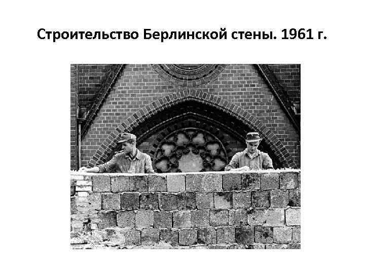 Строительство Берлинской стены. 1961 г. 