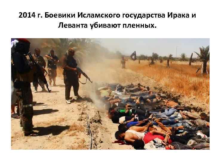 2014 г. Боевики Исламского государства Ирака и Леванта убивают пленных. 