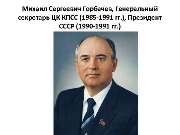 Михаил Сергеевич Горбачев, Генеральный секретарь ЦК КПСС (1985 -1991 гг. ), Президент СССР (1990