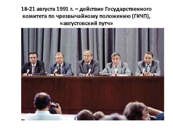 18 -21 августа 1991 г. – действие Государственного комитета по чрезвычайному положению (ГКЧП), «августовский