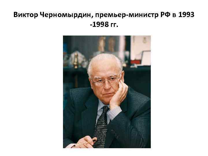 Виктор Черномырдин, премьер-министр РФ в 1993 -1998 гг. 