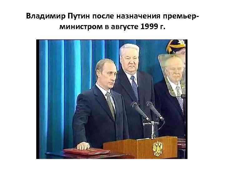 Владимир Путин после назначения премьерминистром в августе 1999 г. 