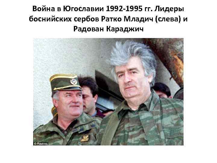 Война в Югославии 1992 -1995 гг. Лидеры боснийских сербов Ратко Младич (слева) и Радован