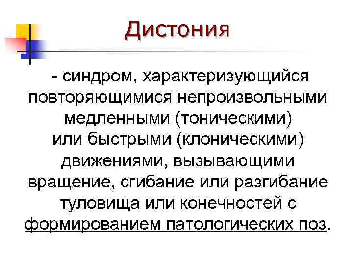 Дистония - синдром, характеризующийся повторяющимися непроизвольными медленными (тоническими) или быстрыми (клоническими) движениями, вызывающими вращение,