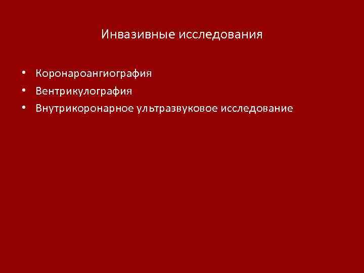 Инвазивные исследования • Коронароангиография • Вентрикулография • Внутрикоронарное ультразвуковое исследование 