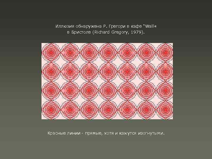 Иллюзия обнаружена Р. Грегори в кафе "Wall « в Бристоле (Richard Gregory, 1979). Красные