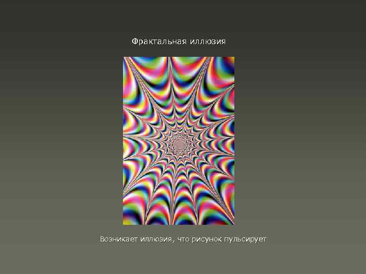 Фрактальная иллюзия Возникает иллюзия, что рисунок пульсирует 