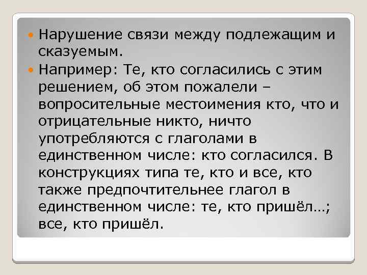 Нарушение связи между подлежащим и сказуемым. Например: Те, кто согласились с этим решением, об