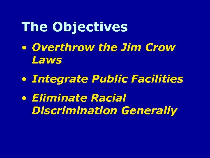 The Objectives • Overthrow the Jim Crow Laws • Integrate Public Facilities • Eliminate