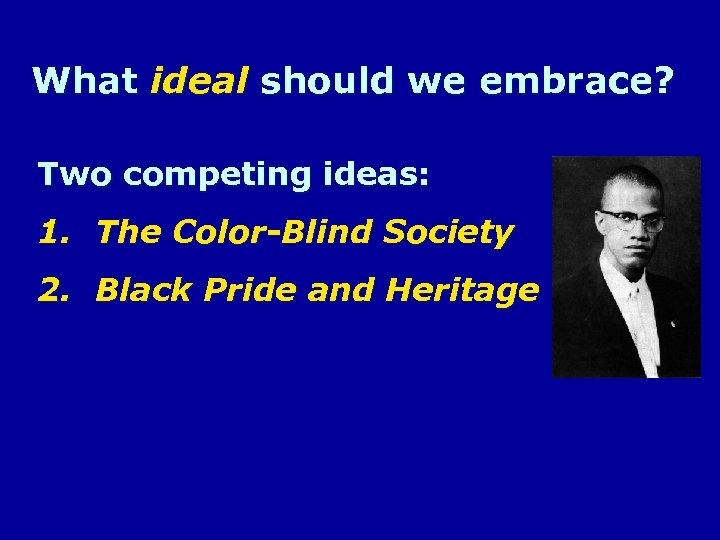 What ideal should we embrace? Two competing ideas: 1. The Color-Blind Society 2. Black