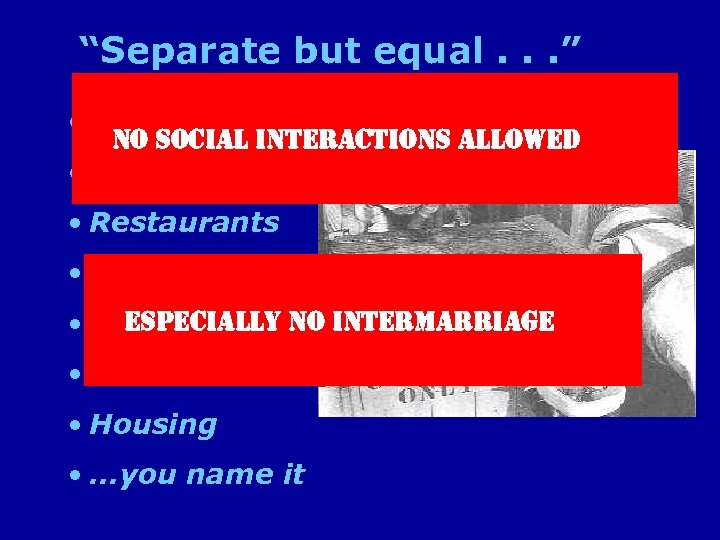 “Separate but equal. . . ” • Schools no social interactions allowed • Churches