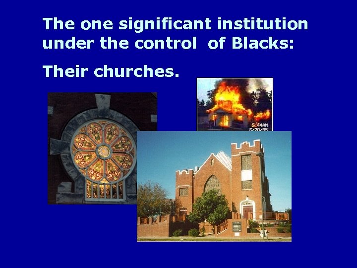 The one significant institution under the control of Blacks: Their churches. 