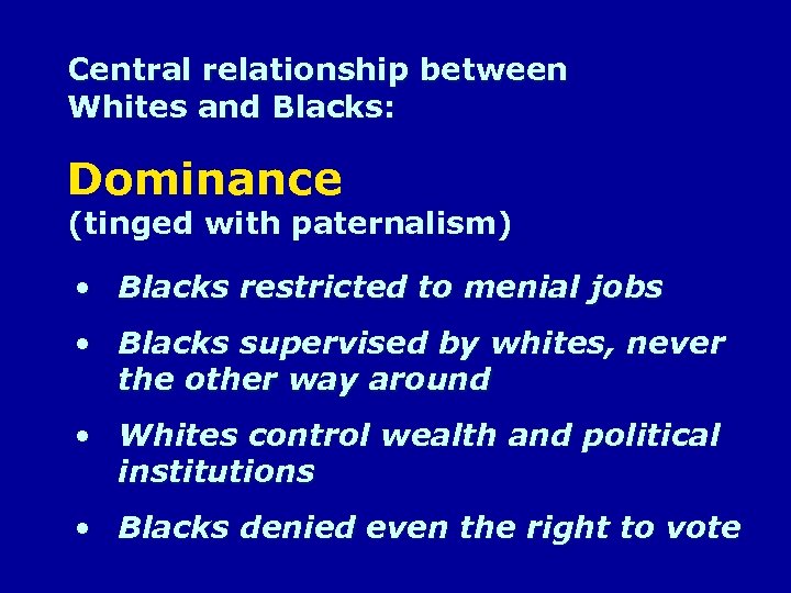 Central relationship between Whites and Blacks: Dominance (tinged with paternalism) • Blacks restricted to
