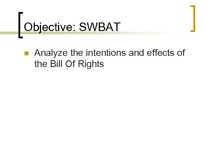Objective: SWBAT n Analyze the intentions and effects of the Bill Of Rights 