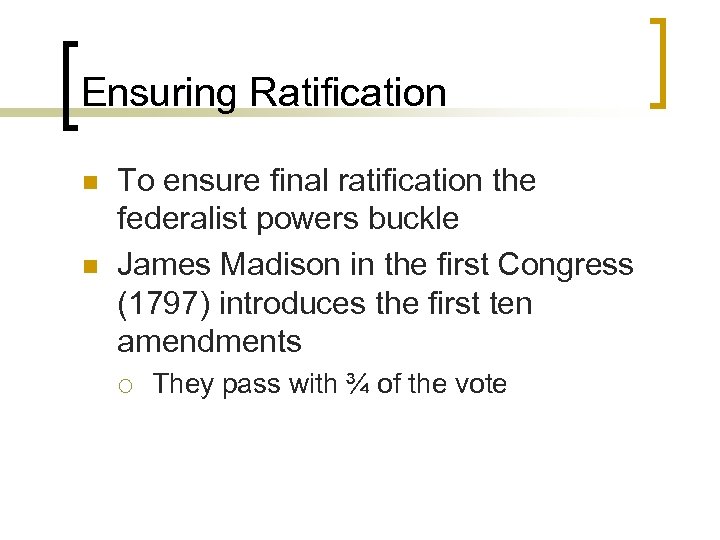 Ensuring Ratification n n To ensure final ratification the federalist powers buckle James Madison