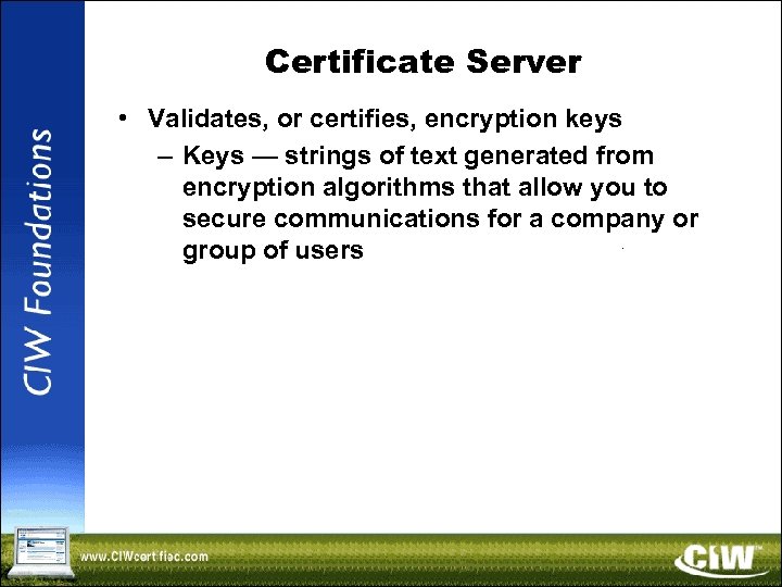 Certificate Server • Validates, or certifies, encryption keys – Keys — strings of text