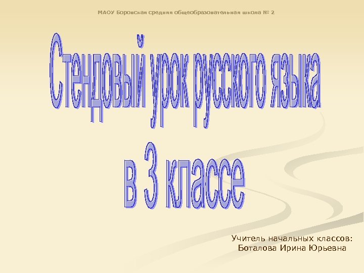 МАОУ Боровская средняя общеобразовательная школа № 2 Учитель начальных классов: Боталова Ирина Юрьевна 