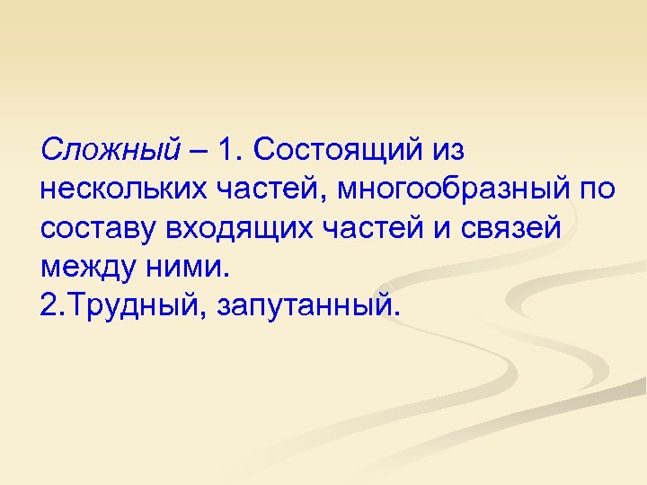Сложный – 1. Состоящий из нескольких частей, многообразный по составу входящих частей и связей