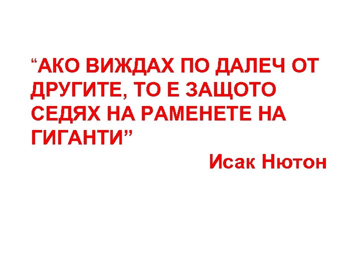 “АКО ВИЖДАХ ПО ДАЛЕЧ ОТ ДРУГИТЕ, ТО Е ЗАЩОТО СЕДЯХ НА РАМЕНЕТЕ НА ГИГАНТИ”